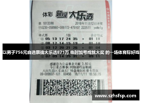 以男子756元自选票擒大乐透871万 临时加号成就大奖 的一场体育际好戏