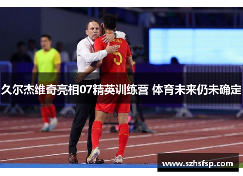 久尔杰维奇亮相07精英训练营 体育未来仍未确定