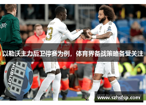 以勒沃主力后卫停赛为例，体育界备战策略备受关注