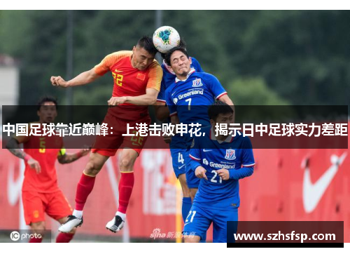 中国足球靠近巅峰：上港击败申花，揭示日中足球实力差距