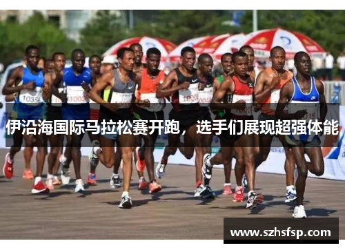 伊沿海国际马拉松赛开跑，选手们展现超强体能