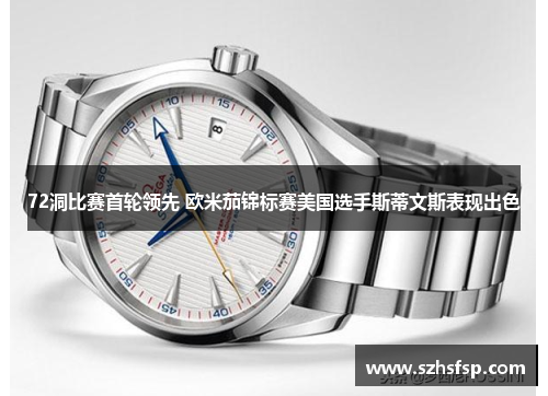 72洞比赛首轮领先 欧米茄锦标赛美国选手斯蒂文斯表现出色