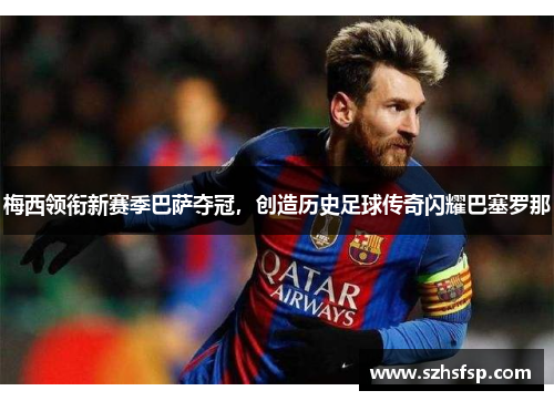梅西领衔新赛季巴萨夺冠，创造历史足球传奇闪耀巴塞罗那